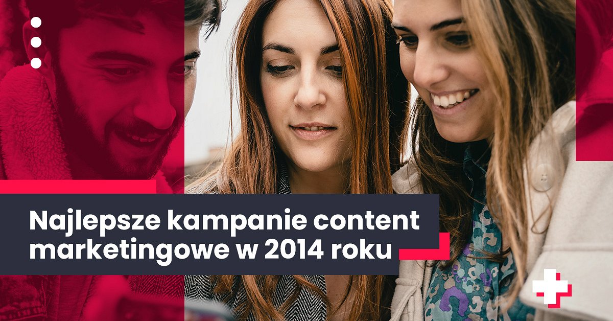 Najlepsze Kampanie Content Marketingowe W 2014 Roku Na świecie 9424