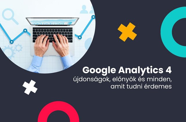 Google Analytics 4: újdonságok, előnyök és minden, amit tudni érdemes