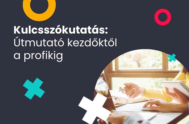 Kulcsszókutatás a gyakorlatban: miért fontos a SEO és a tartalommarketing számára?